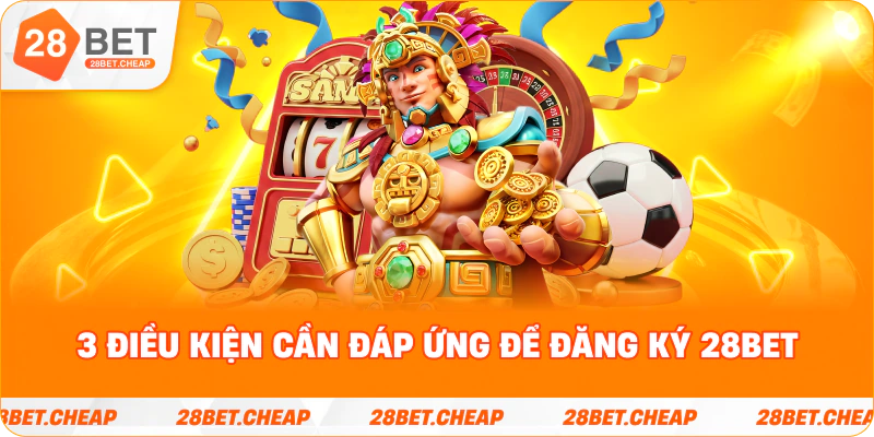 3 điều kiện cần đáp ứng để đăng ký 28BET