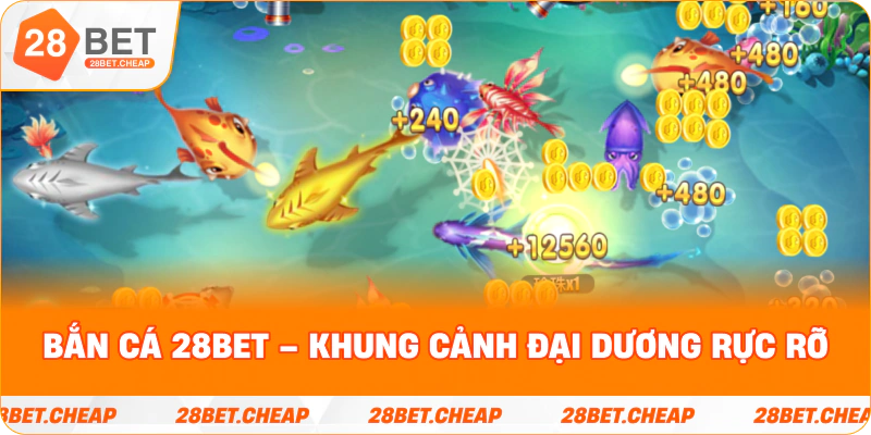 Bắn Cá 28BET – khung cảnh đại dương rực rỡ