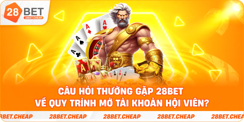 Câu hỏi thường gặp 28bet về quy trình mở tài khoản hội viên?