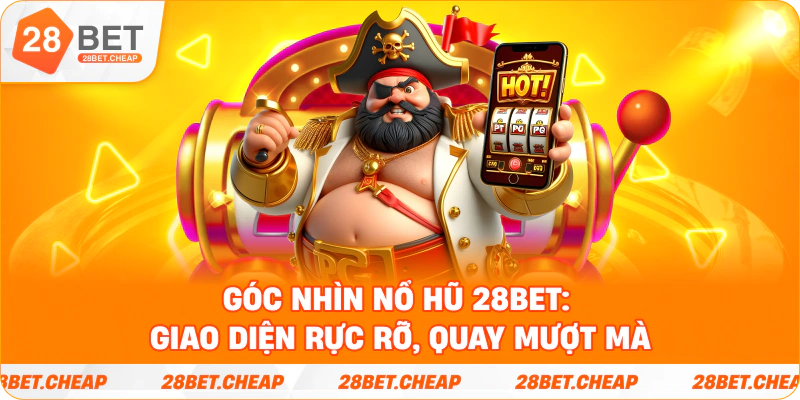 Góc nhìn Nổ Hũ 28BET: giao diện rực rỡ, quay mượt mà