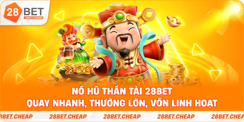 Nổ hũ thần tài 28BET – quay nhanh, thưởng lớn, vốn linh hoạt