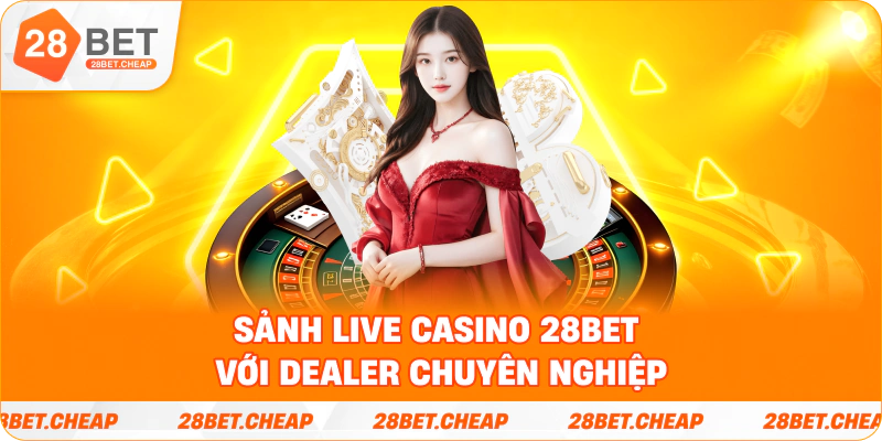 Sảnh live Casino 28BET với dealer chuyên nghiệp